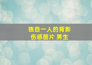 独自一人的背影伤感图片 男生